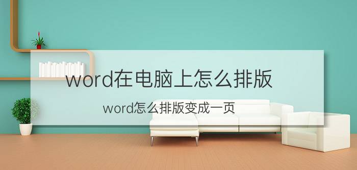 word在电脑上怎么排版 word怎么排版变成一页？